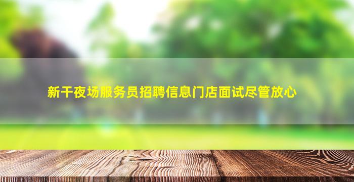 新干夜场服务员招聘信息门店面试尽管放心